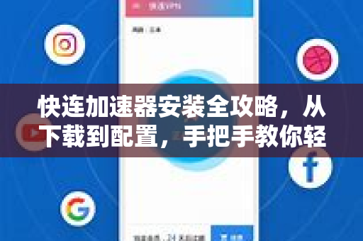 快连加速器安装全攻略，从下载到配置，手把手教你轻松上手