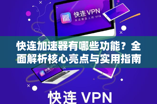 快连加速器有哪些功能?全面解析核心亮点与实用指南 快连加速器有哪些功能?全面解析核心亮点与实用指南