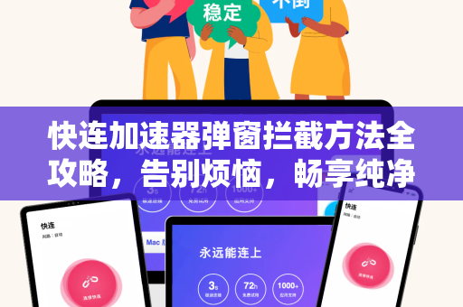快连加速器弹窗拦截方法全攻略，告别烦恼，畅享纯净网络体验