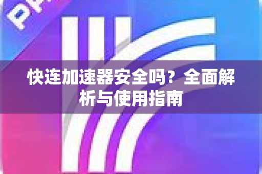 快连加速器安全吗？全面解析与使用指南