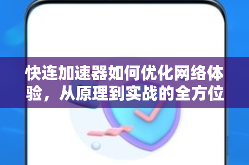 快连加速器如何优化网络体验，从原理到实战的全方位解析