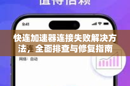 快连加速器连接失败解决方法,全面排查与修复指南 快连加速器连接失败解决方法,全面排查与修复指南