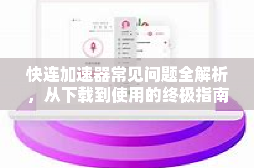 快连加速器常见问题全解析，从下载到使用的终极指南