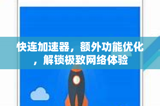 快连加速器，额外功能优化，解锁极致网络体验