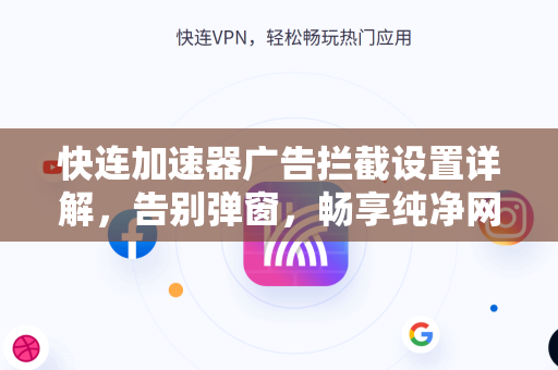 快连加速器广告拦截设置详解，告别弹窗，畅享纯净网络体验