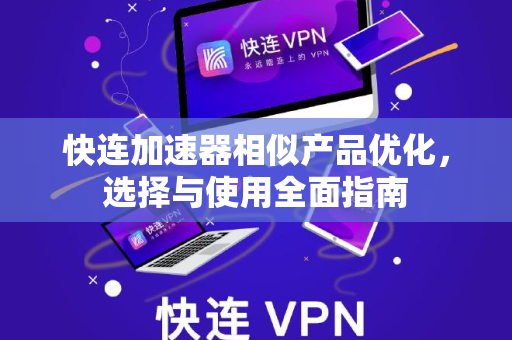 快连加速器相似产品优化，选择与使用全面指南