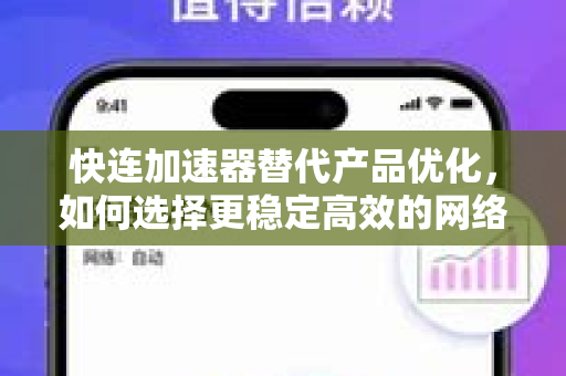 快连加速器替代产品优化，如何选择更稳定高效的网络加速方案