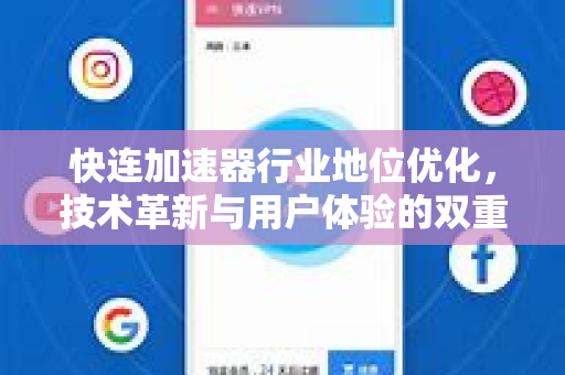 快连加速器行业地位优化,技术革新与用户体验的双重突破 快连加速器行业地位优化,技术革新与用户体验的双重突破