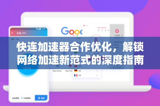 快连加速器合作优化，解锁网络加速新范式的深度指南