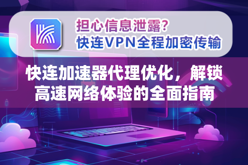快连加速器代理优化，解锁高速网络体验的全面指南