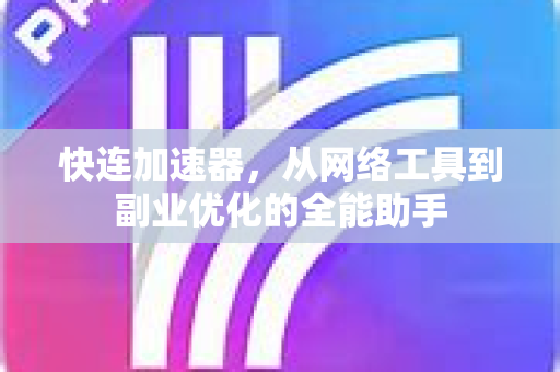 快连加速器，从网络工具到副业优化的全能助手