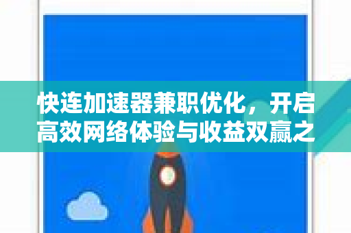 快连加速器兼职优化，开启高效网络体验与收益双赢之路