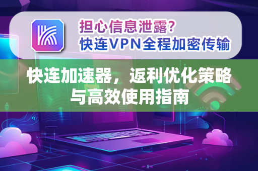 快连加速器，返利优化策略与高效使用指南