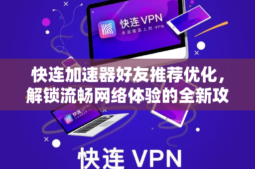 快连加速器好友推荐优化，解锁流畅网络体验的全新攻略