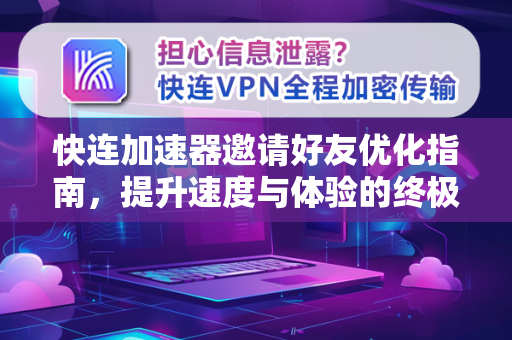快连加速器邀请好友优化指南,提升速度与体验的终极技巧 快连加速器邀请好友优化指南,提升速度与体验的终极技巧