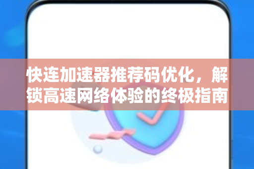 快连加速器推荐码优化，解锁高速网络体验的终极指南