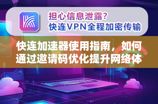快连加速器使用指南，如何通过邀请码优化提升网络体验