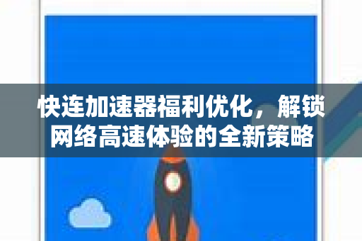 快连加速器福利优化，解锁网络高速体验的全新策略
