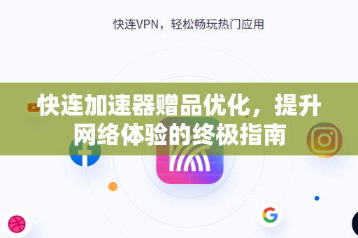 快连加速器赠品优化，提升网络体验的终极指南