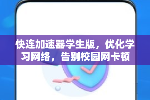 快连加速器学生版，优化学习网络，告别校园网卡顿