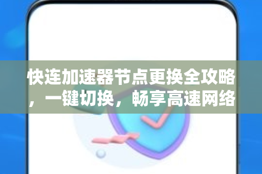 快连加速器节点更换全攻略，一键切换，畅享高速网络