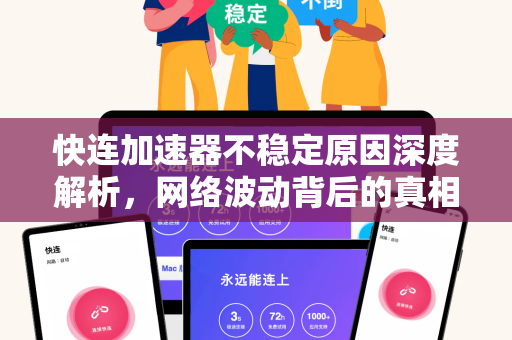 快连加速器不稳定原因深度解析，网络波动背后的真相与解决方案