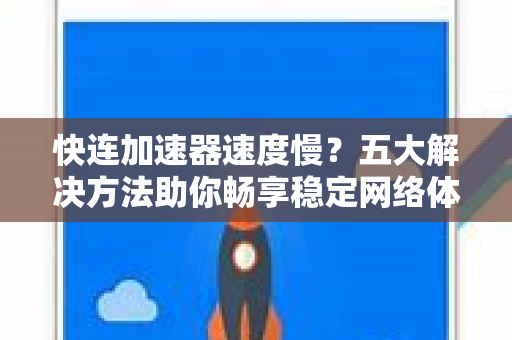 快连加速器速度慢？五大解决方法助你畅享稳定网络体验