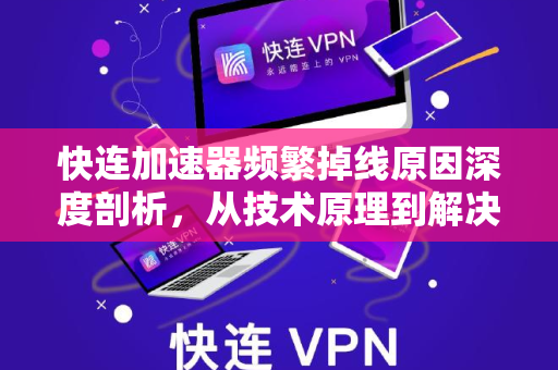 快连加速器频繁掉线原因深度剖析，从技术原理到解决方案