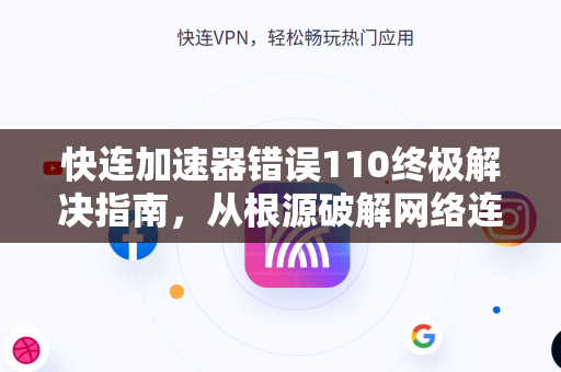 快连加速器错误110终极解决指南，从根源破解网络连接障碍