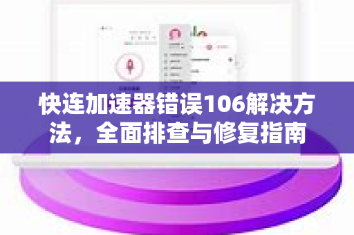 快连加速器错误106解决方法，全面排查与修复指南
