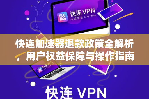 快连加速器退款政策全解析，用户权益保障与操作指南