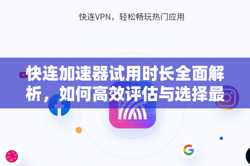 快连加速器试用时长全面解析,如何高效评估与选择最优方案 快连加速器试用时长全面解析,如何高效评估与选择最优方案