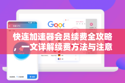 快连加速器会员续费全攻略，一文详解续费方法与注意事项
