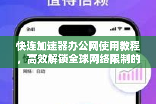 快连加速器办公网使用教程，高效解锁全球网络限制的完全指南