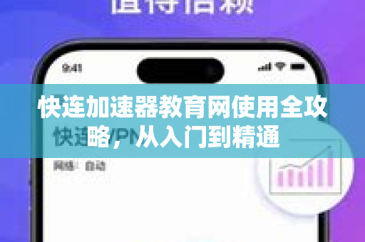 快连加速器教育网使用全攻略，从入门到精通