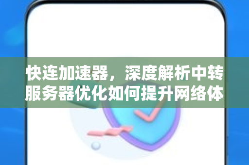 快连加速器，深度解析中转服务器优化如何提升网络体验