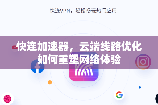 快连加速器，云端线路优化如何重塑网络体验
