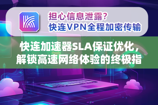 快连加速器SLA保证优化，解锁高速网络体验的终极指南