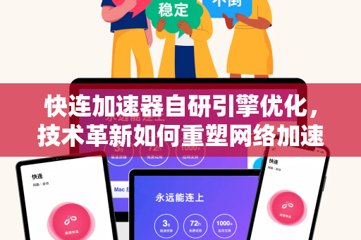 快连加速器自研引擎优化，技术革新如何重塑网络加速体验？
