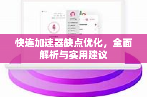 快连加速器缺点优化，全面解析与实用建议