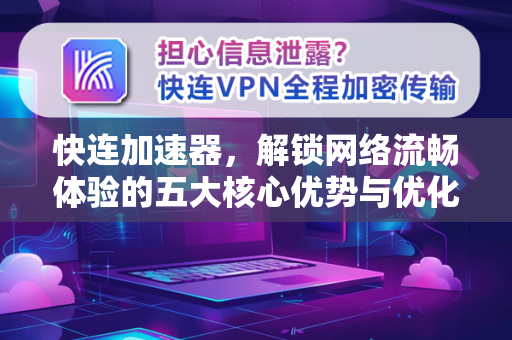 快连加速器，解锁网络流畅体验的五大核心优势与优化指南