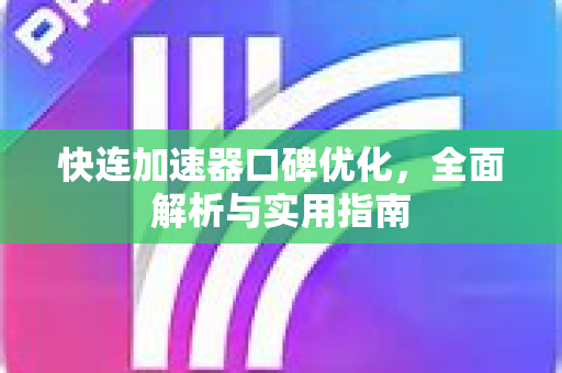 快连加速器口碑优化，全面解析与实用指南