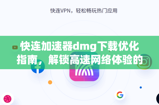 快连加速器dmg下载优化指南，解锁高速网络体验的终极方案
