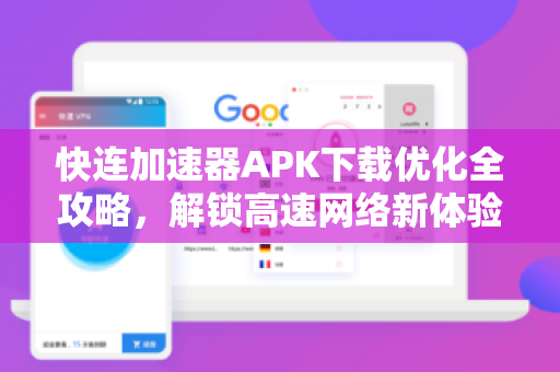 快连加速器APK下载优化全攻略，解锁高速网络新体验