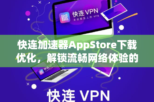 快连加速器AppStore下载优化，解锁流畅网络体验的全攻略