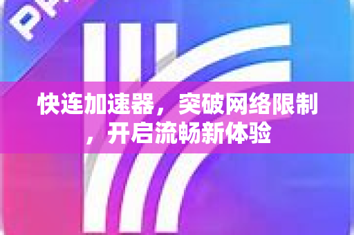 快连加速器，突破网络限制，开启流畅新体验