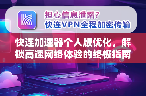 快连加速器个人版优化，解锁高速网络体验的终极指南