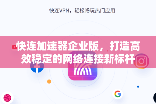 快连加速器企业版，打造高效稳定的网络连接新标杆