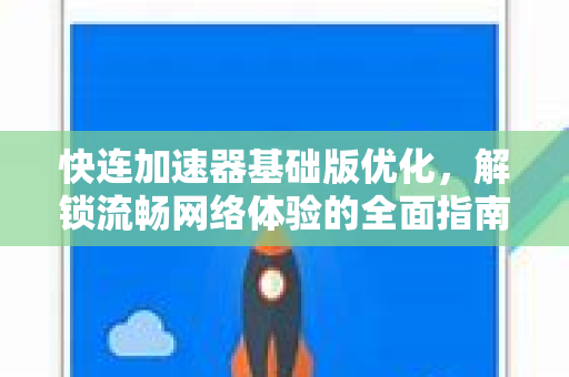 快连加速器基础版优化，解锁流畅网络体验的全面指南