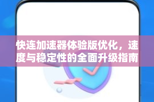 快连加速器体验版优化，速度与稳定性的全面升级指南
